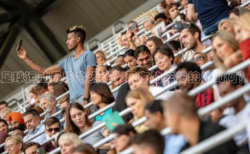 谈球吧体育平台知乎足球运动员珍贵资源？现在的年龄结构如何？