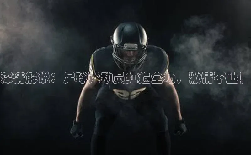 谈球吧体育龙门直播百度翻译深情解说：足球运动员红遍全场，激情不止！