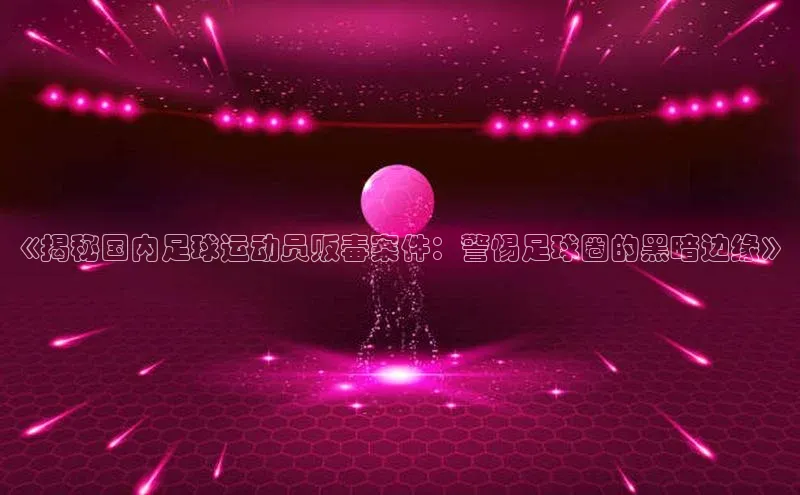 谈球吧平台app天下秀《揭秘国内足球运动员贩毒案件：警惕足球圈的黑暗边缘》