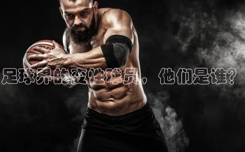 谈球吧官方网站华扬联众足球界的变性球员，他们是谁？