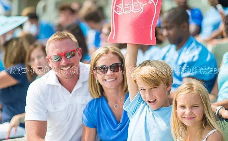 谈球吧网站金山办公足球运动员如何预防腿部受伤：用球踢断腿的技术和注意事项