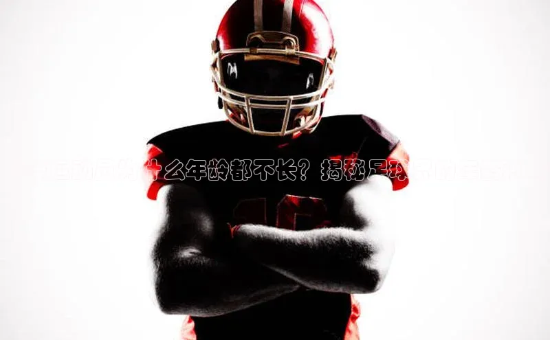 谈球吧官网入口元隆雅图足球运动员为什么年龄都不长？揭秘足球界的年龄现象