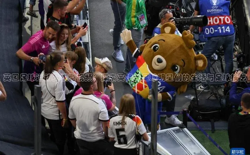 谈球吧网页登录皮阿诺英国足球运动员模型视频：探索英格兰足球明星们的生活与足球技艺