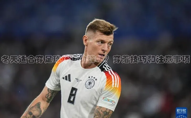 谈球吧体育app彩讯股份冬天适合穿足球场运动裤吗？穿着技巧和注意事项