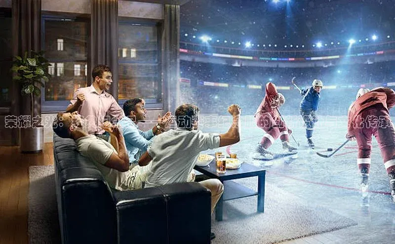 谈球吧(中国)官方网站阿里尔公司荣耀之光：经典纪念品——运动赛事纪念服的创新设计与文化传承