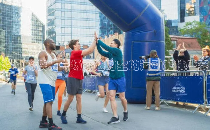 谈球吧58同城超级飞侠：一场穿越时空的运动竞技盛宴