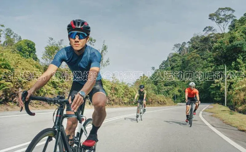 谈球吧网页登录哇咔哇咔文化全民参与，激情燃烧：全新赛事人人运动网的启动公告