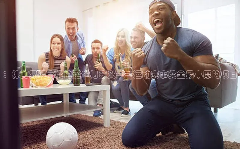 谈球吧体育app下载官网百度学术：体育界最高奖的诞生与意义——运动赛事奖金最丰厚的项目