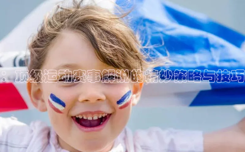 谈球吧登录网百度识图：顶级运动赛事解说的精妙策略与技巧