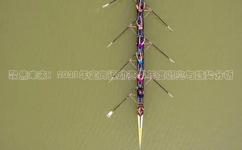 聚焦未来：2023年定向运动赛事年度概览与趋势分析