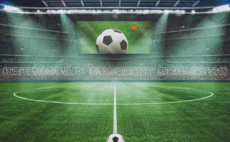 打造运动馆赛事品牌：赛事方案策划的创新策略与实践分析