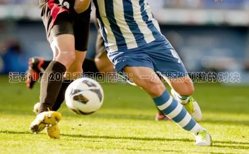 运动1月20日赛事回顾与：一场紧张刺激的对决