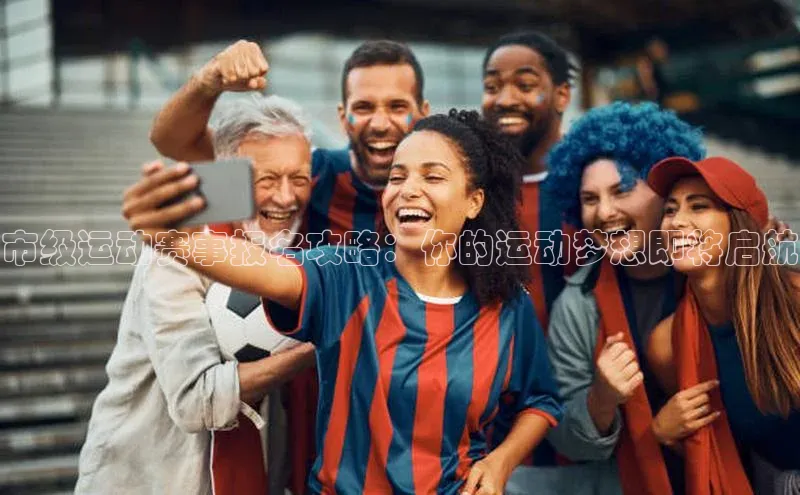 市级运动赛事报名攻略：你的运动梦想即将启航