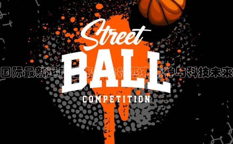 国际最新运动盛事：奥林匹克精神与科技未来