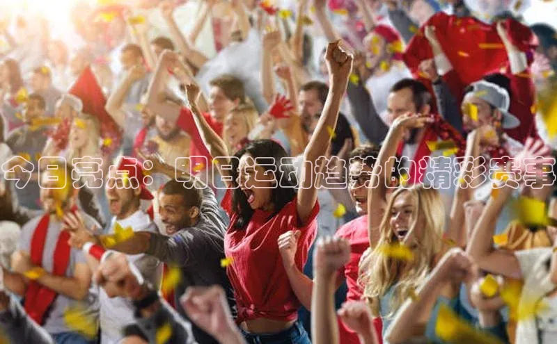 今日亮点：明日运动趋势的精彩赛事