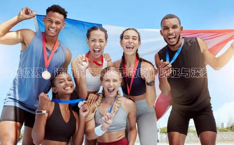 超越极限：运动员经典赛事的瞬间见证与深刻启示