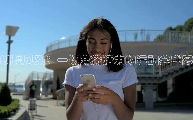 新疆风采：一场充满活力的运动会盛宴