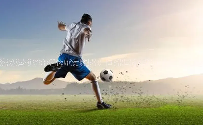 海外运动爱好者的心灵绿洲：国外运动赛事小镇的与体验