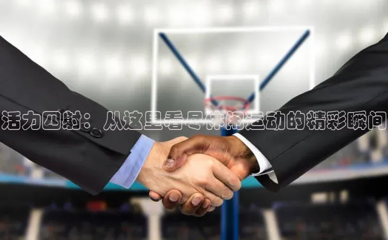 活力四射：从这里看尽休闲运动的精彩瞬间