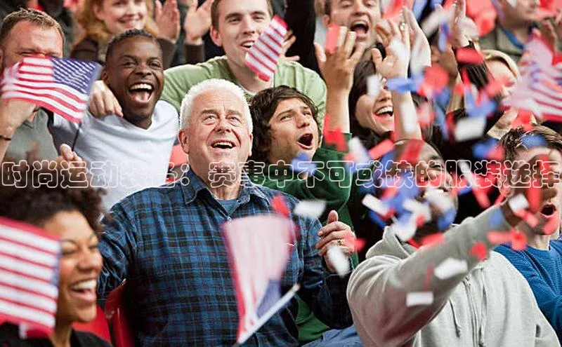 时尚运动装备：赛事中不可或缺的服装选择