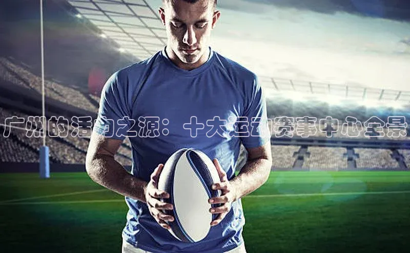 广州的活力之源：十大运动赛事中心全景