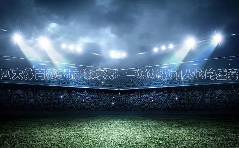 四大体育赛事巅峰对决：一场场激动人心的盛宴
