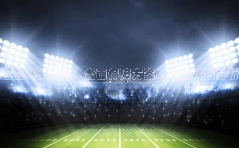 运动赛事安全：全面保障方案与最佳实践分析