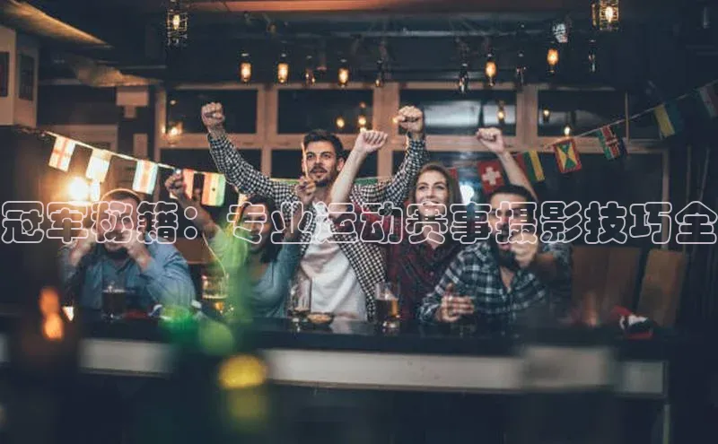 冠军秘籍：专业运动赛事摄影技巧全