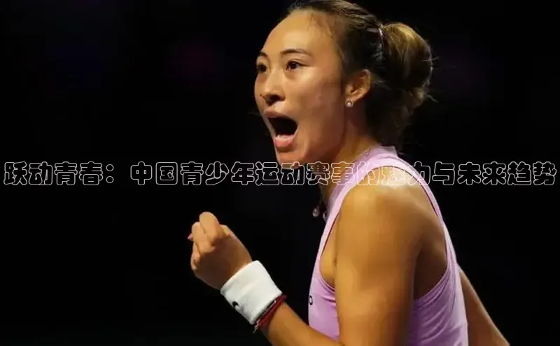 跃动青春：中国青少年运动赛事的魅力与未来趋势