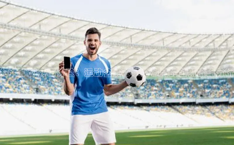 打造卓越赛事体验：运动会赛事承办布局的创新策略分析