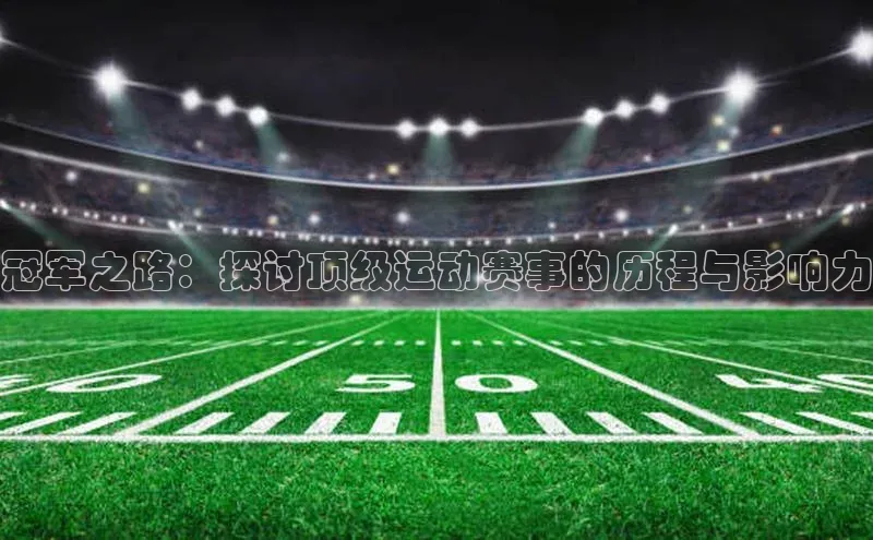 冠军之路：探讨顶级运动赛事的历程与影响力