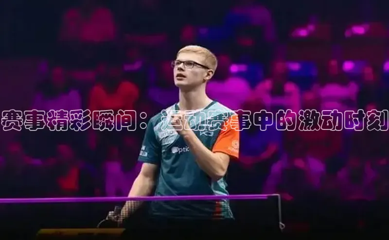 赛事精彩瞬间：运动赛事中的激动时刻
