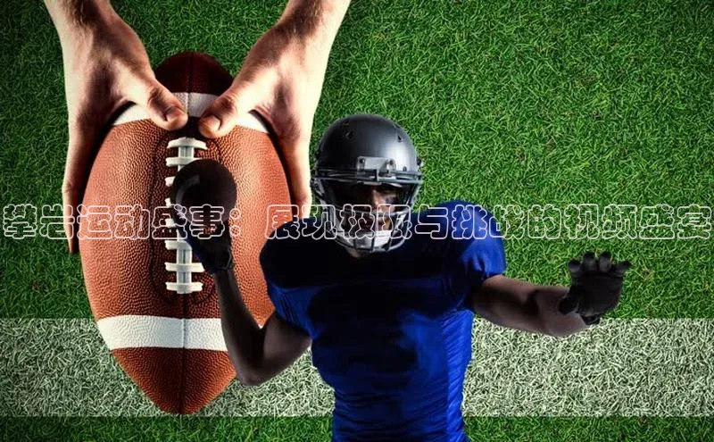 攀岩运动盛事：展现极限与挑战的视频盛宴