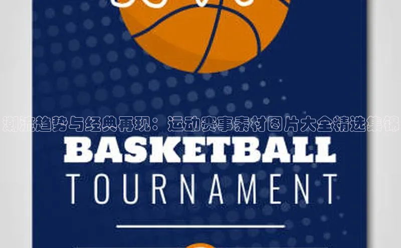 潮流趋势与经典再现：运动赛事素材图片大全精选集锦