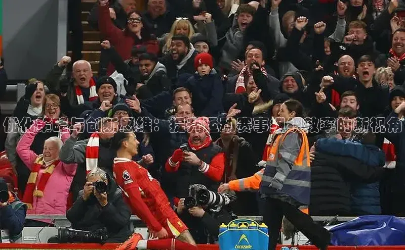 优化策略与创新思维：提升运动赛事组织效率的新视角