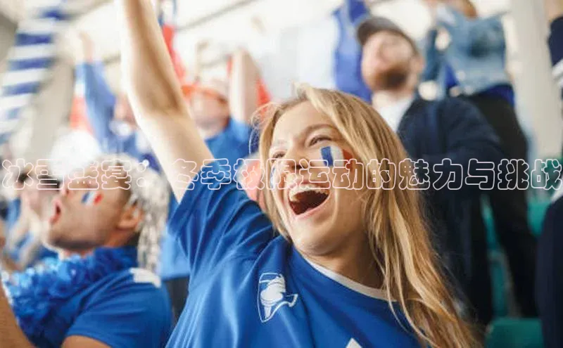 冰雪盛宴：冬季极限运动的魅力与挑战