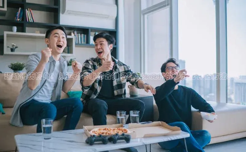 超越传统视角：从运动赛事综合排名到未来竞技的多元化评估方法探讨