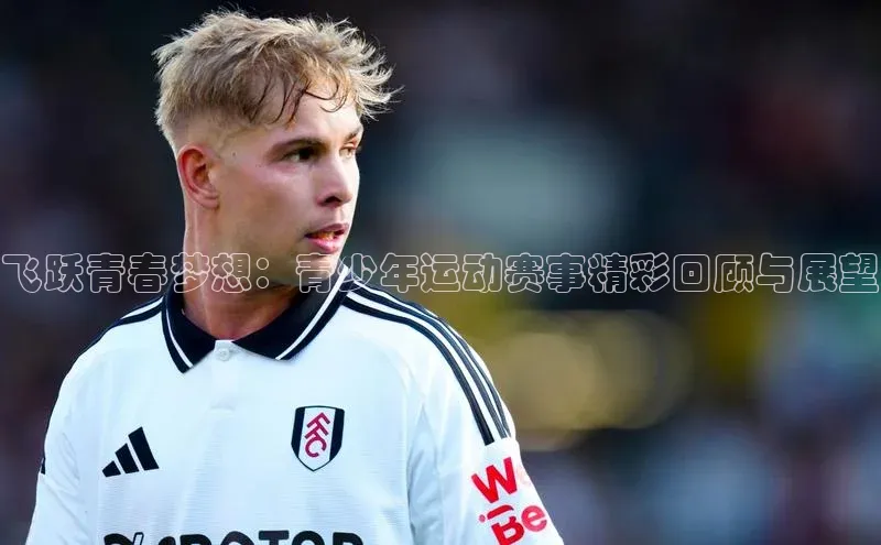 飞跃青春梦想：青少年运动赛事精彩回顾与展望