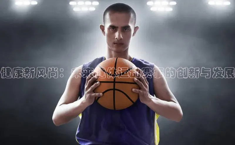 健康新风尚：未来健体运动赛事的创新与发展