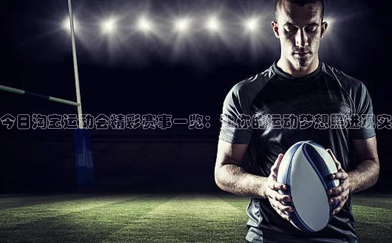 今日淘宝运动会精彩赛事一览：让你的运动梦想照进现实