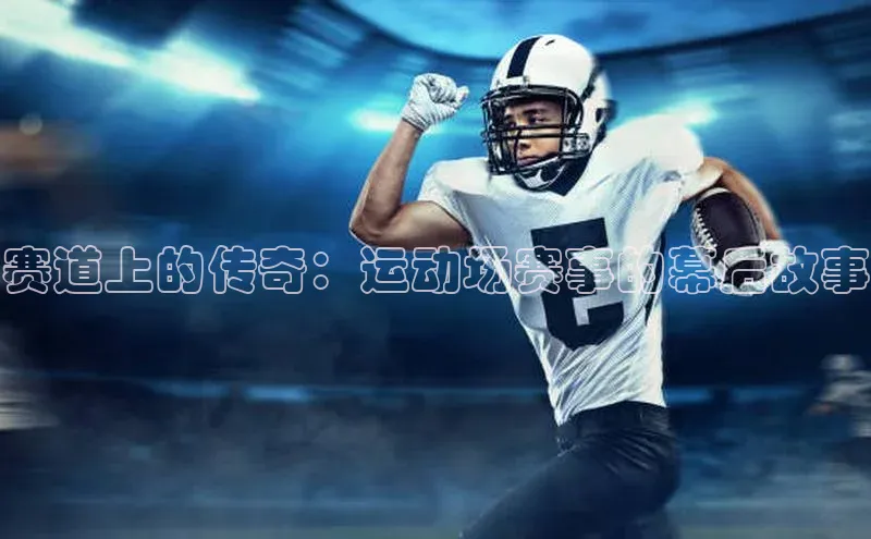 赛道上的传奇：运动场赛事的幕后故事