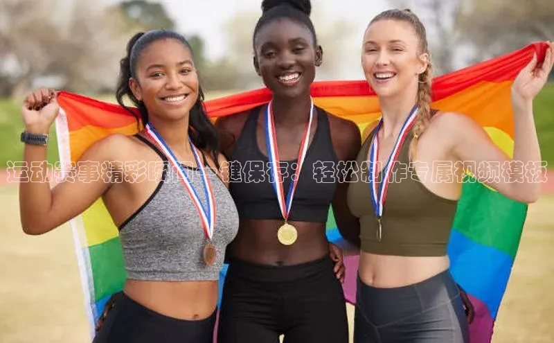 运动赛事精彩瞬间一键保存：轻松制作专属视频模板