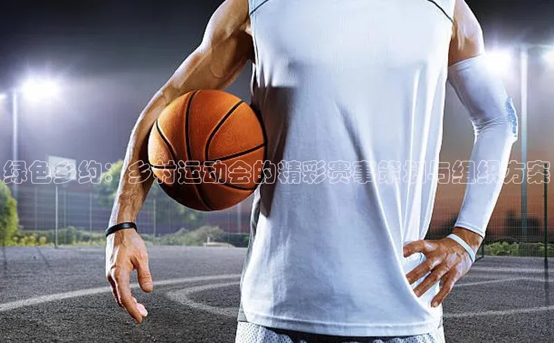 绿色乡约：乡村运动会的精彩赛事策划与组织方案