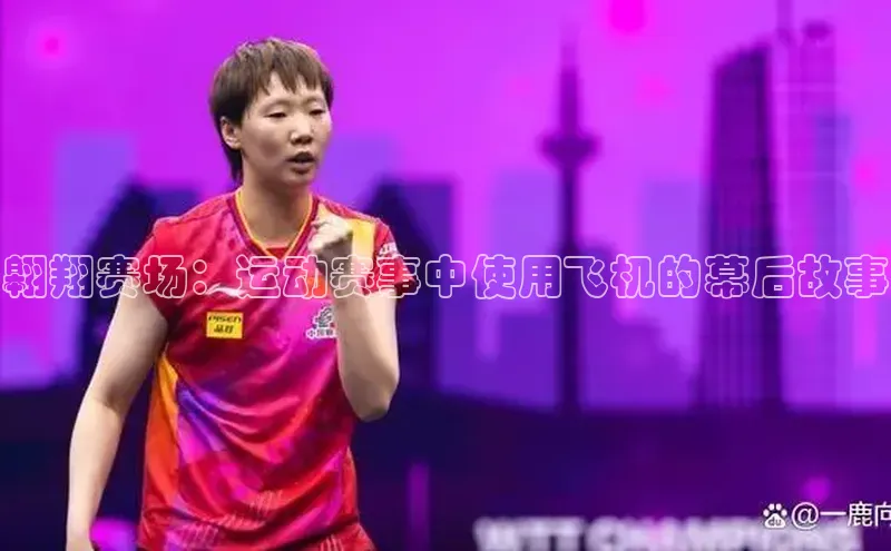 翱翔赛场：运动赛事中使用飞机的幕后故事