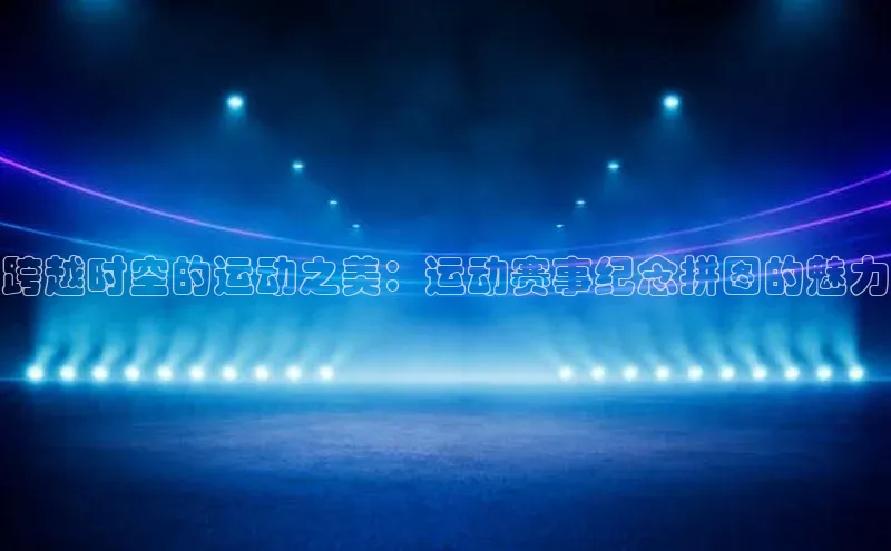 跨越时空的运动之美：运动赛事纪念拼图的魅力