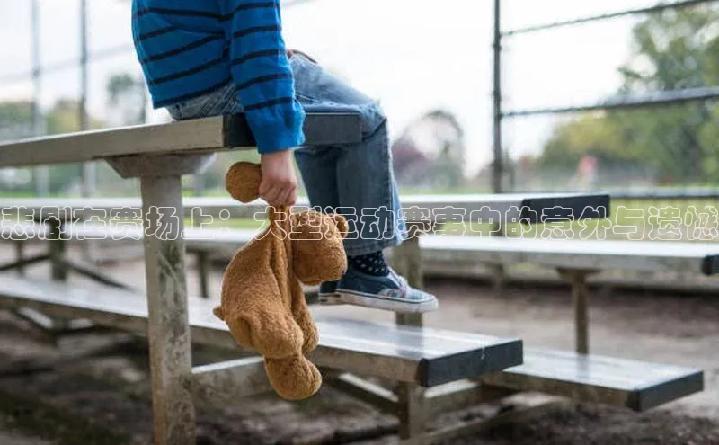 悲剧在赛场上：大型运动赛事中的意外与遗憾