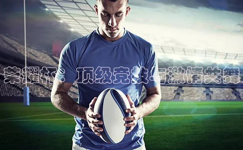 荣耀杯：顶级竞技与激情共舞