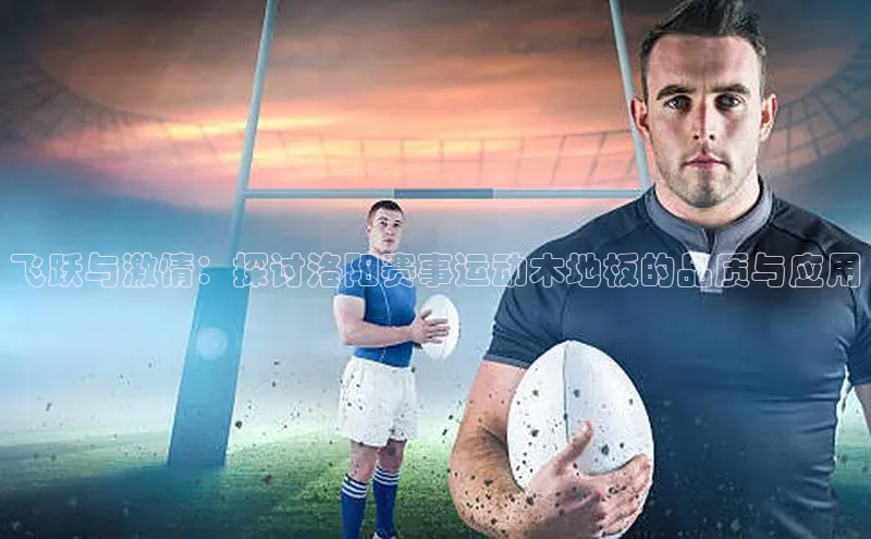 飞跃与激情：探讨洛阳赛事运动木地板的品质与应用