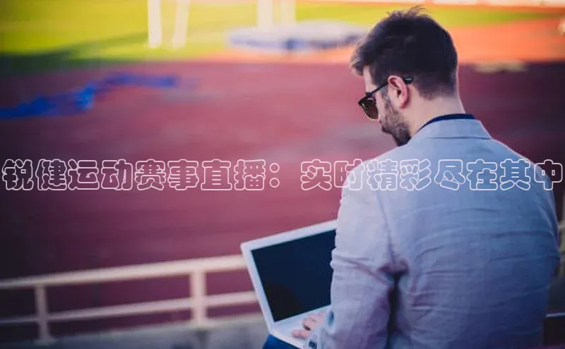 锐健运动赛事直播：实时精彩尽在其中