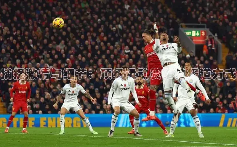 捕捉激情与细节：顶级运动赛事的报道方式